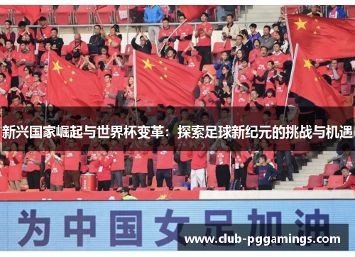 新兴国家崛起与世界杯变革：探索足球新纪元的挑战与机遇