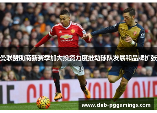 曼联赞助商新赛季加大投资力度推动球队发展和品牌扩张