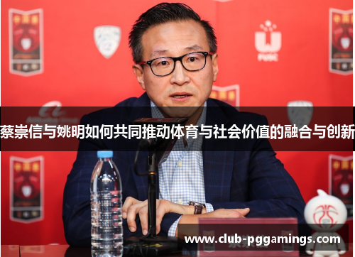 蔡崇信与姚明如何共同推动体育与社会价值的融合与创新