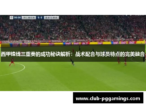 西甲锋线三重奏的成功秘诀解析：战术配合与球员特点的完美融合