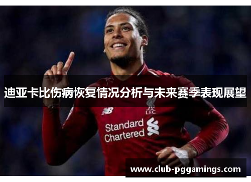 迪亚卡比伤病恢复情况分析与未来赛季表现展望